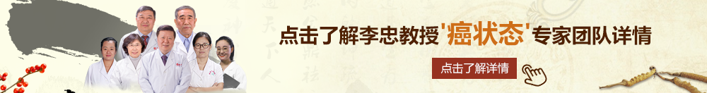 啊啊啊快干我屁眼北京御方堂李忠教授“癌状态”专家团队详细信息